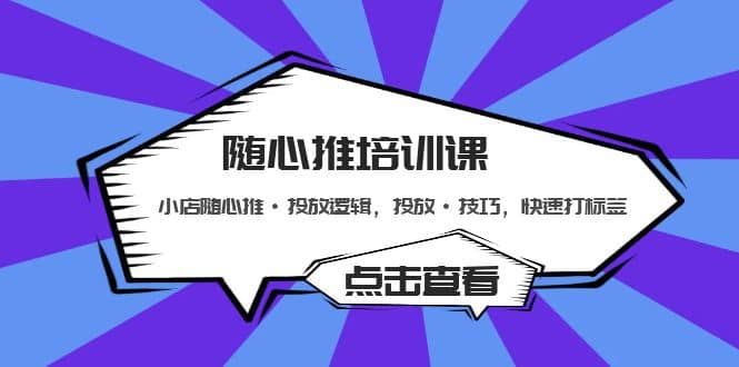 随心推培训课：小店随心推·投放逻辑，投放·技巧，快速打标签-飞鱼网创