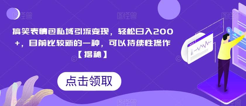 搞笑表情包私域引流变现，轻松日入200+，目前比较新的一种，可以持续性操作【揭秘】-飞鱼网创