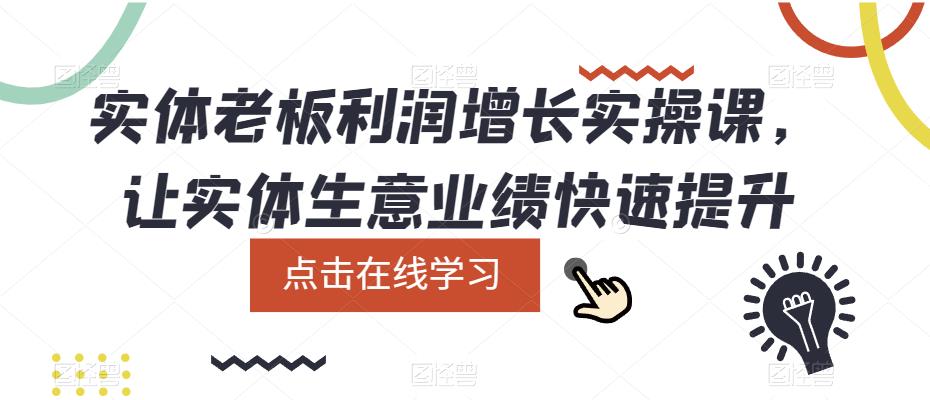 实体老板利润-增长实战课，让实体生意业绩快速提升-飞鱼网创