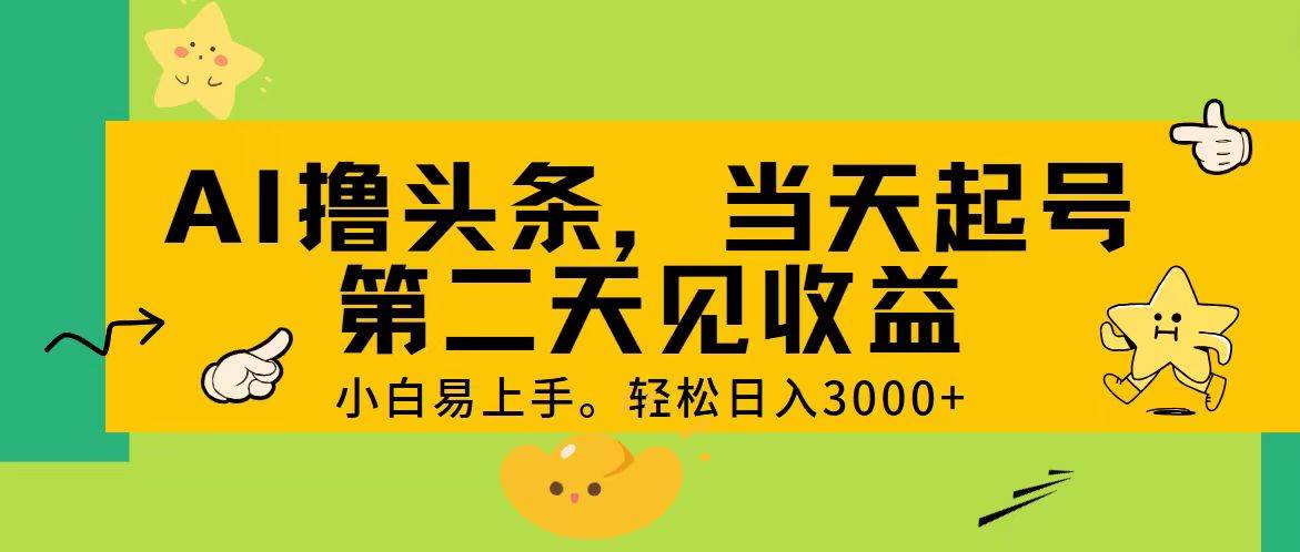 AI撸头条，轻松日入3000+，当天起号，第二天见收益。-飞鱼网创