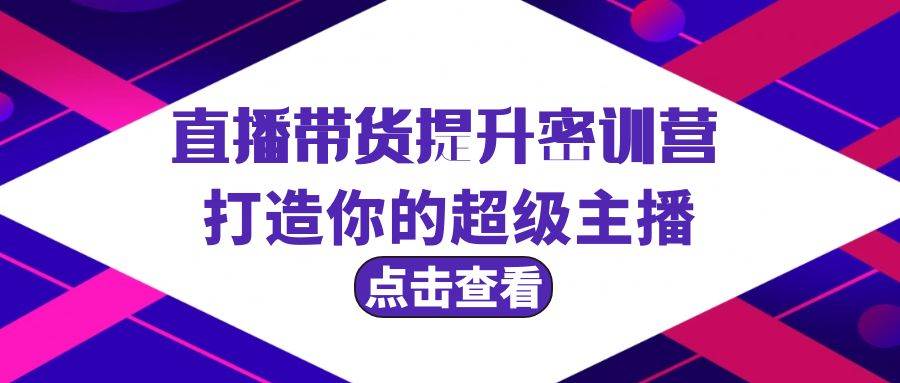 直播带货提升特训营，打造你的超级主播（3节直播课+配套资料）-飞鱼网创