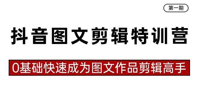 抖音图文剪辑特训营第一期，0基础快速成为图文作品剪辑高手（23节课）-飞鱼网创