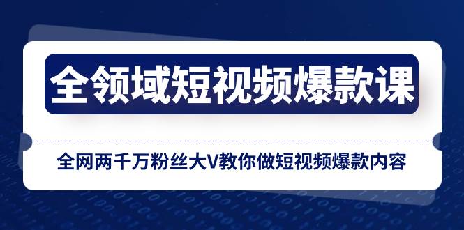 全领域 短视频爆款课，全网两千万粉丝大V教你做短视频爆款内容-飞鱼网创