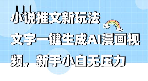 小说推文新玩法，文字一键生成AI漫画视频，新手小白无压力-飞鱼网创