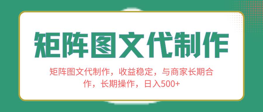 矩阵图文代制作，收益稳定，与商家长期合作，长期操作，日入500+-飞鱼网创