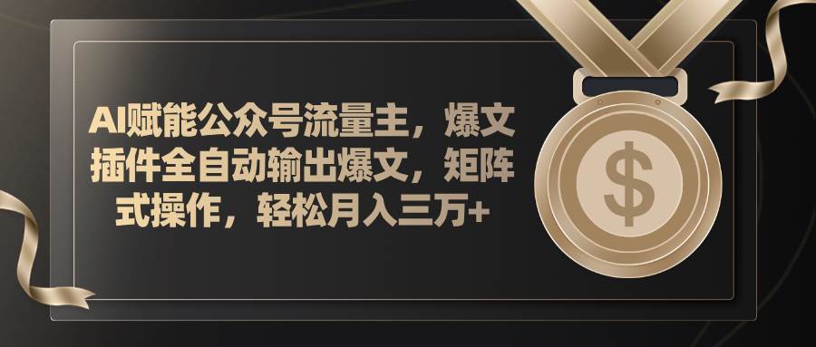 AI赋能公众号流量主，插件输出爆文，矩阵式操作，轻松月入三万+-飞鱼网创