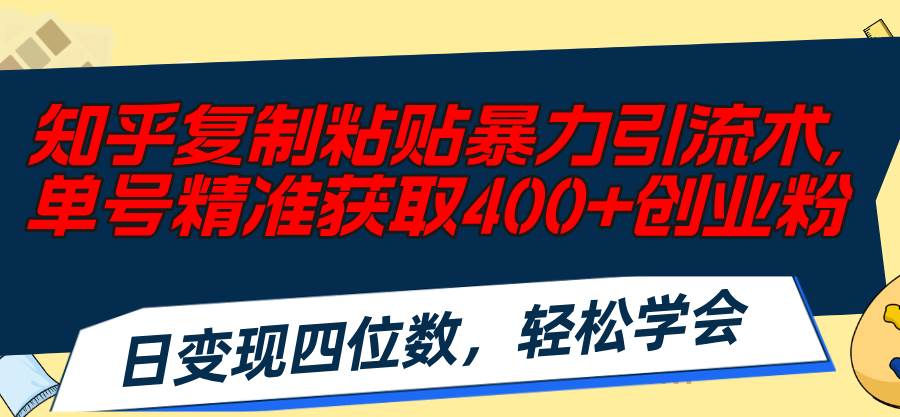 知乎复制粘贴暴力引流术，单号精准获取400+创业粉，日变现四位数，轻松…-飞鱼网创