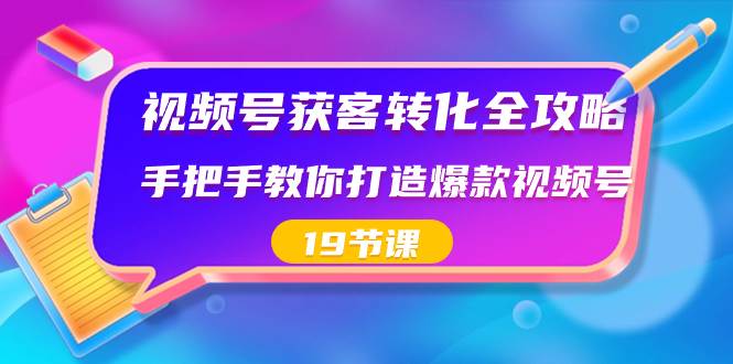 视频号-获客转化全攻略，手把手教你打造爆款视频号（19节课）-飞鱼网创