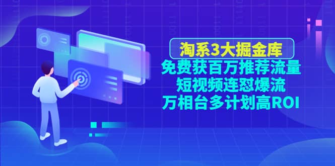 淘系3大掘金库：免费获百万推荐流量+短视频连怼爆流+万相台多计划高ROI-飞鱼网创