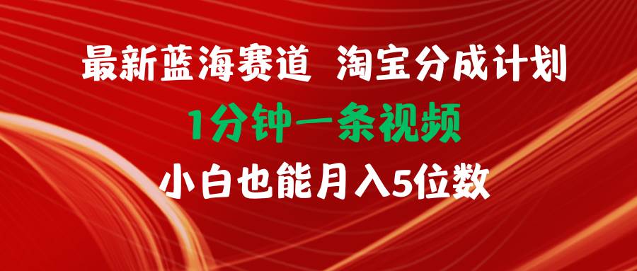 最新蓝海项目淘宝分成计划1分钟1条视频小白也能月入五位数-飞鱼网创