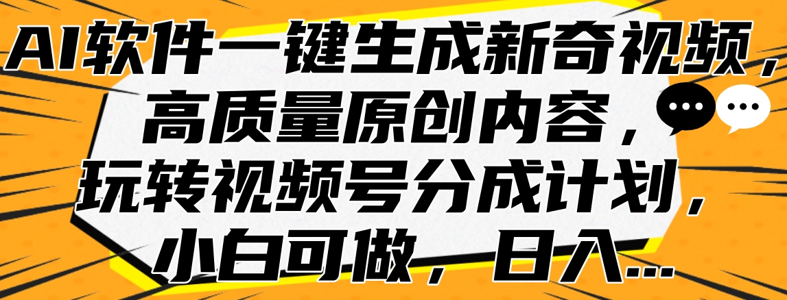 AI软件一键生成新奇视频，高质量原创内容，玩转视频号分成计划，小白可做，日入…-飞鱼网创