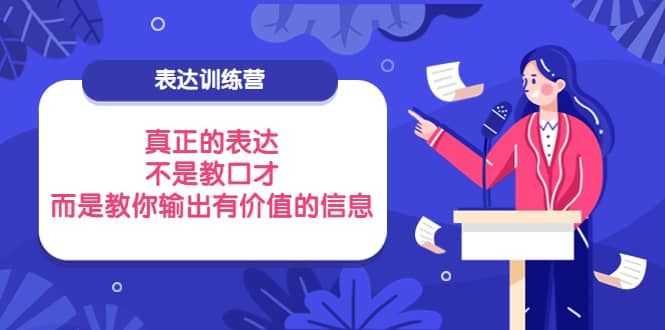 表达训练营：真正的表达，不是教口才，而是教你输出有价值的信息！-飞鱼网创