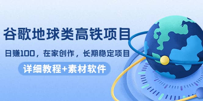 谷歌地球类高铁项目，在家创作，长期稳定项目（教程+素材软件）-飞鱼网创