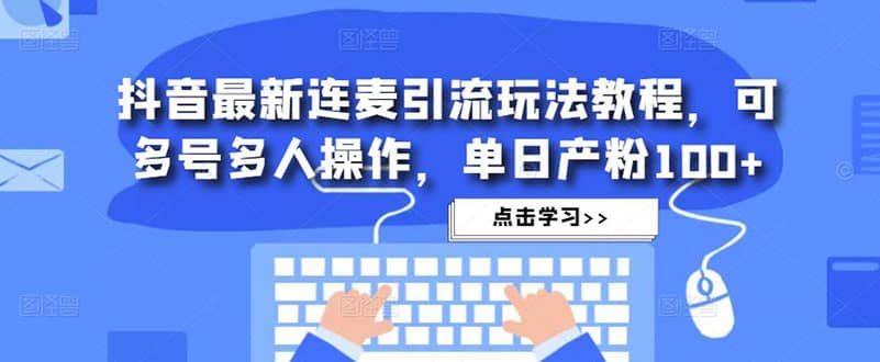 抖音最新连麦引流玩法教程，可多号多人操作-飞鱼网创