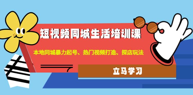 短视频同城生活培训课：本地同城暴力起号、热门视频打造、探店玩法-飞鱼网创