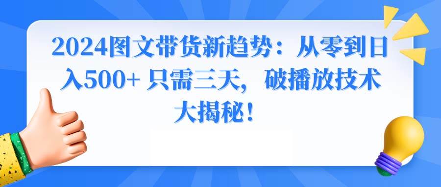 2024图文带货新趋势：从零到日入500+ 只需三天，破播放技术大揭秘！-飞鱼网创