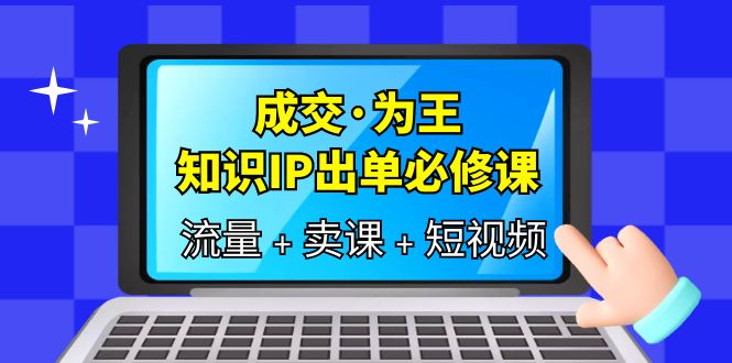 成交·为王，知识·IP出单必修课（流量+卖课+短视频）-飞鱼网创