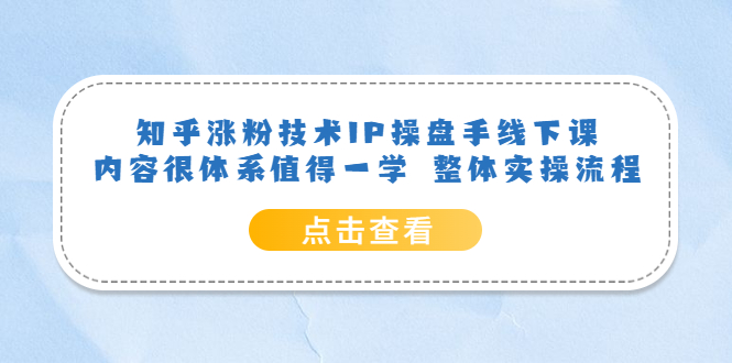 知乎涨粉技术IP操盘手线下课，内容很体系值得一学 整体实操流程-飞鱼网创