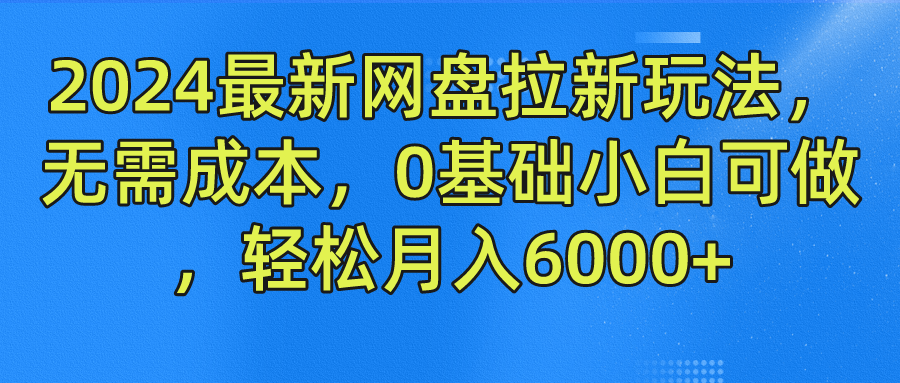 2024最新网盘拉新玩法，无需成本，0基础小白可做，轻松月入6000+-飞鱼网创