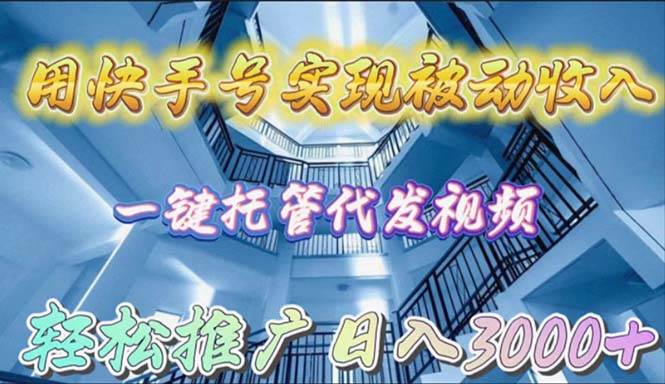 用快手号实现被动收入，一键托管代发视频，轻松推广日入3000+-飞鱼网创