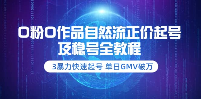 0粉0作品自然流正价起号及稳号全教程：3暴力快速起号 单日GMV破万-价值2980-飞鱼网创