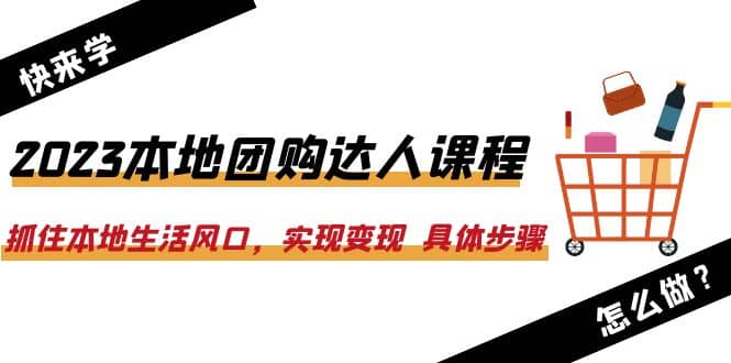 2023本地团购达人课程：抓住本地生活风口，实现变现 具体步骤（22节课）-飞鱼网创