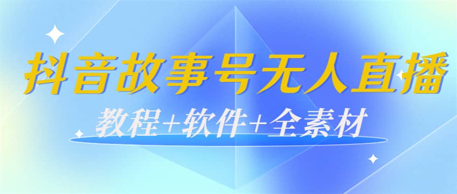 外边698的抖音故事号无人直播：6千人在线一天变现200（教程+软件+全素材）-飞鱼网创