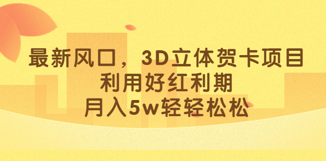 最新风口，3D立体贺卡项目，利用好红利期，月入5w轻轻松松-飞鱼网创