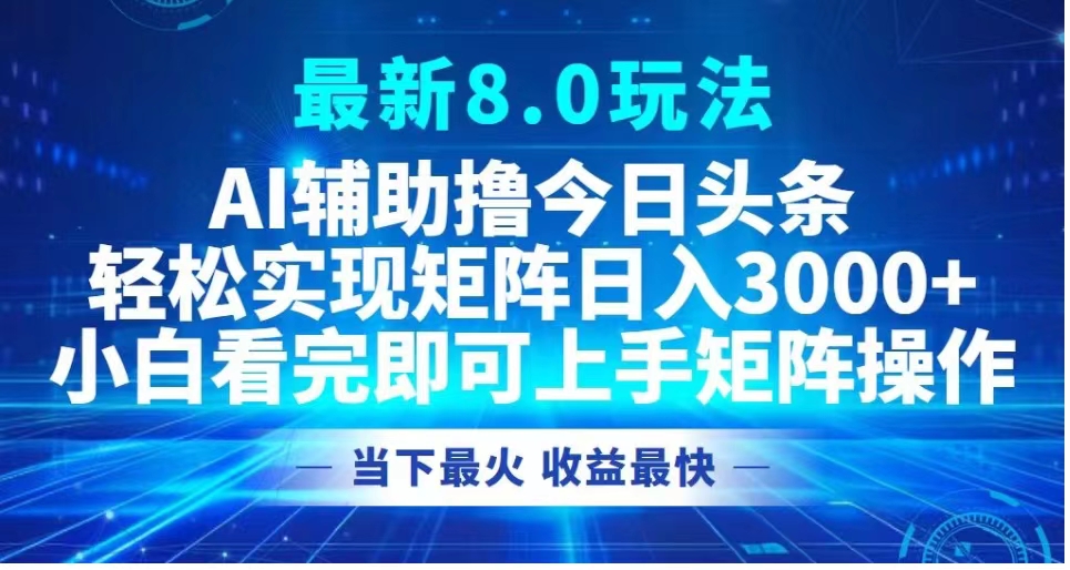 最新8.0玩法 AI辅助撸今日头条轻松实现矩阵日入3000+小白看完即可上手矩阵操作当下最火 收益最快-飞鱼网创