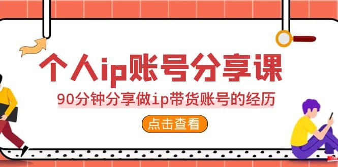 2023个人ip账号分享课，90分钟分享做ip带货账号的经历-飞鱼网创