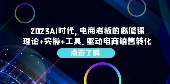 2023AI·时代，电商老板的必修课，理论+实操+工具，驱动电商销售转化-飞鱼网创