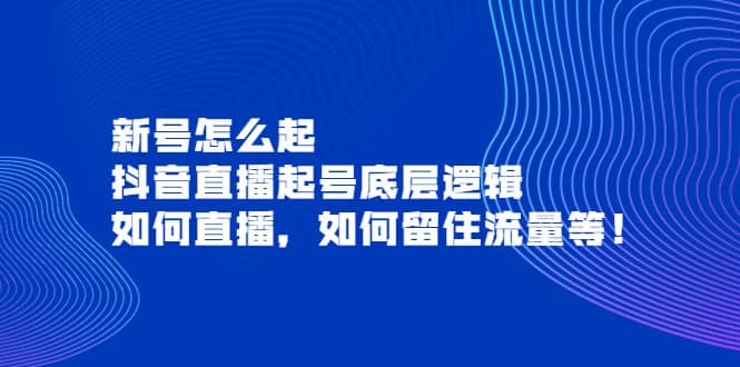 新号怎么起，抖音直播起号底层逻辑，如何直播，如何留住流量等-飞鱼网创