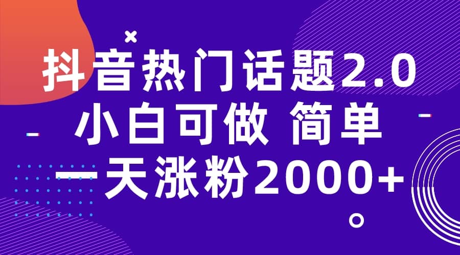 抖音热门话题玩法2.0，一天涨粉2000+（附软件+素材）-飞鱼网创