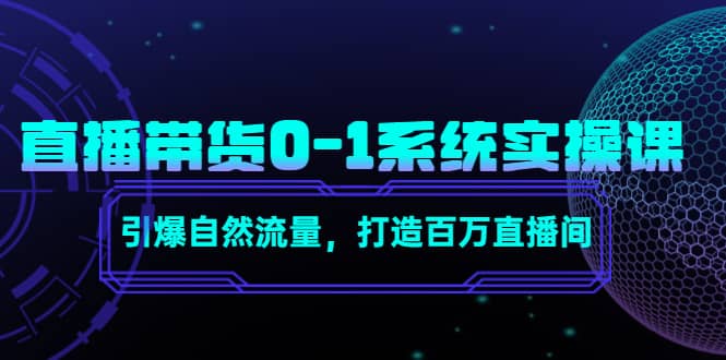 直播带货0-1系统实操课，引爆自然流量，打造百万直播间-飞鱼网创