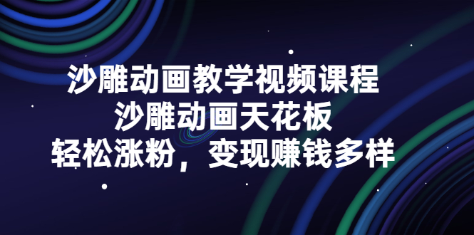 沙雕动画教学视频课程，沙雕动画天花板，轻松涨粉，变现赚钱多样-飞鱼网创