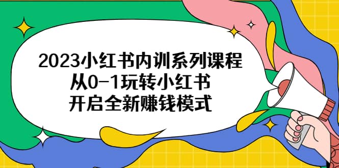 2023小红书内训系列课程，从0-1玩转小红书，开启全新赚钱模式-飞鱼网创