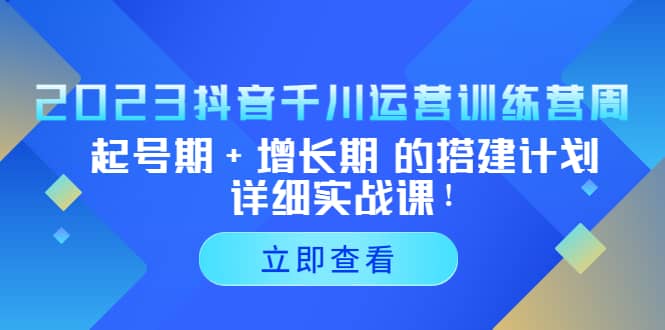 2023抖音千川运营训练营，起号期+增长期 的搭建计划详细实战课-飞鱼网创