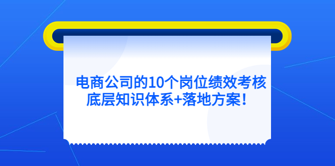 电商公司的10个岗位绩效考核的底层知识体系+落地方案-飞鱼网创