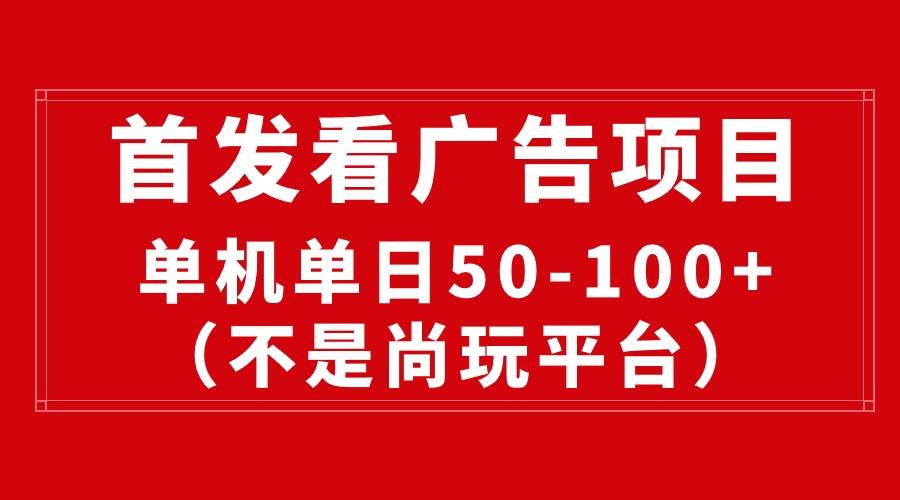 最新看广告平台（不是尚玩），单机一天稳定收益50-100+-飞鱼网创