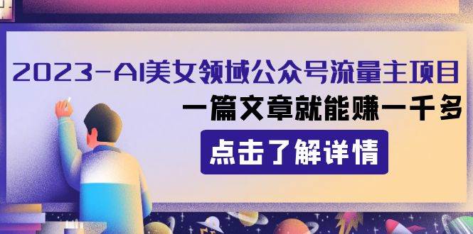 2023AI美女领域公众号流量主项目：一篇文章就能赚一千多-飞鱼网创