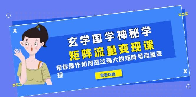 玄学国学神秘学矩阵·流量变现课，带你操作如何透过强大的矩阵号流量变现-飞鱼网创