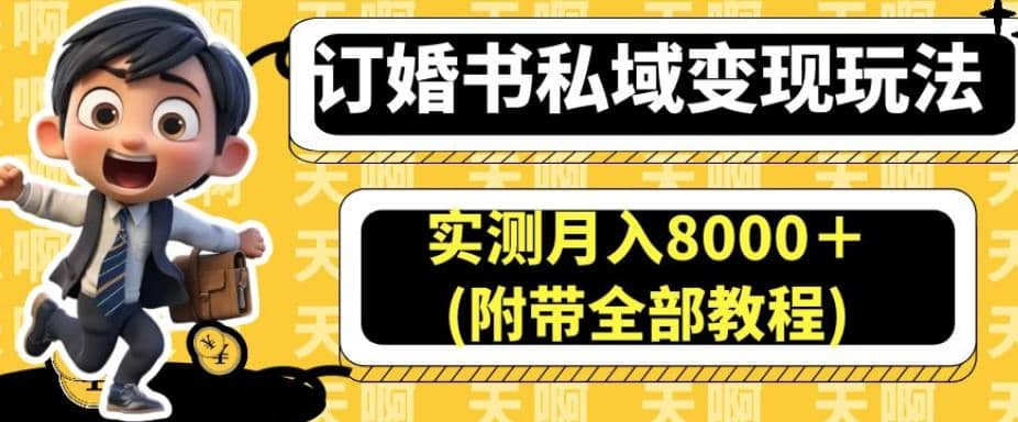 订婚书私域变现玩法，实测月入8000＋(附带全部教程)【揭秘】-飞鱼网创