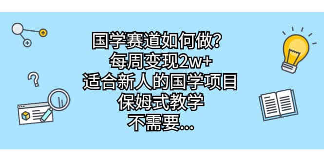 国学赛道如何做？每周变现2w+，适合新人的国学项目，保姆式教学-飞鱼网创