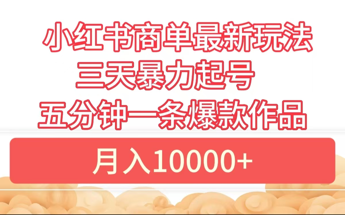 小红书商单最新玩法 3天暴力起号 5分钟一条爆款作品 月入10000+-飞鱼网创