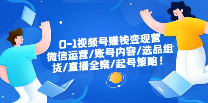 0-1视频号赚钱变现营：微信运营-账号内容-选品组货-直播全案-起号策略-飞鱼网创