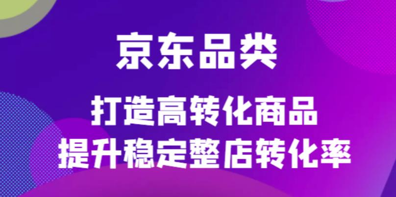 京东电商品类定制培训课程，打造高转化商品提升稳定整店转化率-飞鱼网创