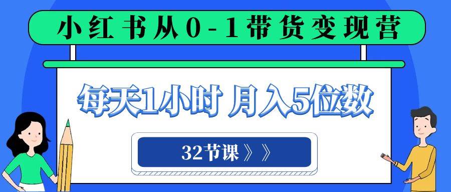 小红书 0-1带货变现营，每天1小时，轻松月入5位数（32节课）-飞鱼网创