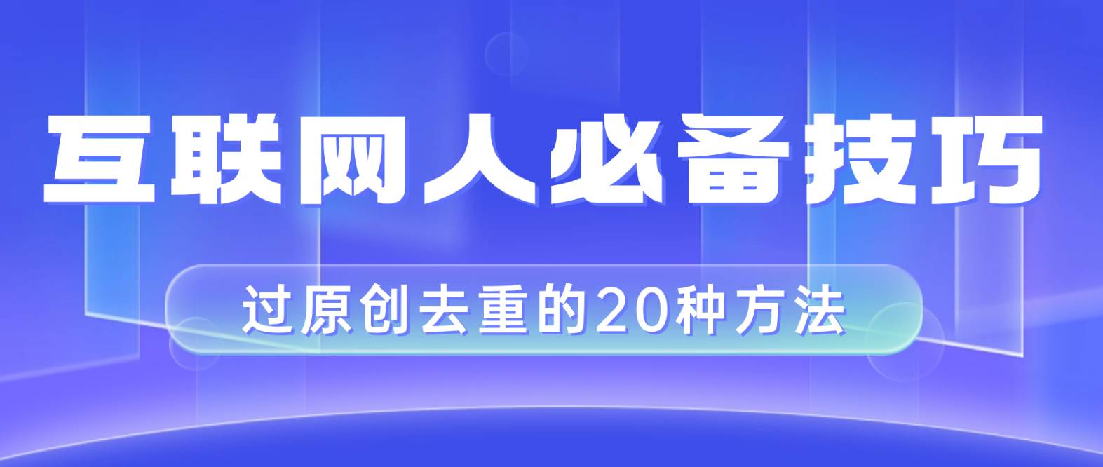 互联网人的必备技巧，剪映视频剪辑的20种去重方法，小白也能通过二创过原创-飞鱼网创