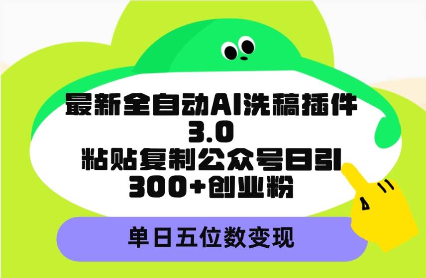 最新全自动AI洗稿插件3.0，粘贴复制公众号日引300+创业粉，单日五位数变现-飞鱼网创