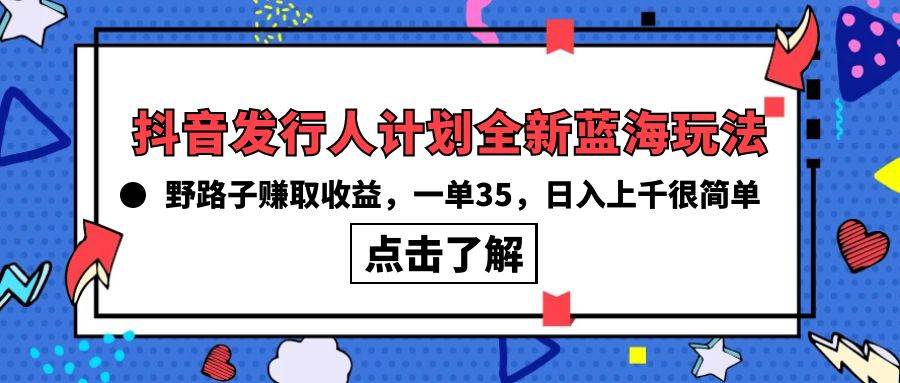 抖音发行人计划全新蓝海玩法，野路子赚取收益，一单35，日入上千很简单!-飞鱼网创